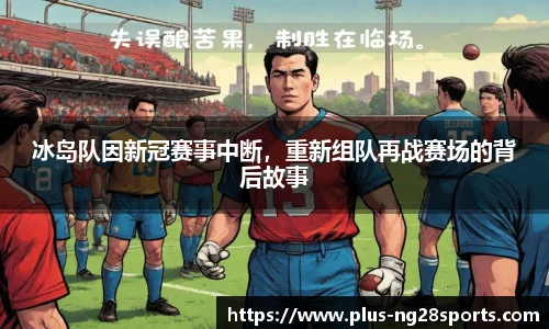冰岛队因新冠赛事中断，重新组队再战赛场的背后故事