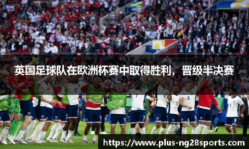 英国足球队在欧洲杯赛中取得胜利，晋级半决赛