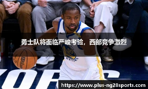 勇士队将面临严峻考验，西部竞争激烈