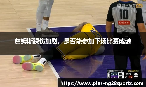 詹姆斯踝伤加剧，是否能参加下场比赛成谜