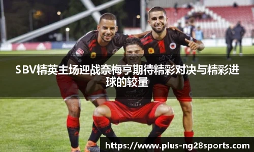 SBV精英主场迎战奈梅亨期待精彩对决与精彩进球的较量