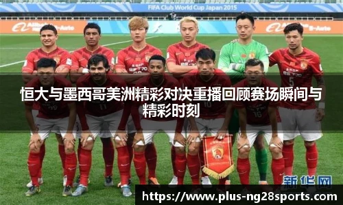 恒大与墨西哥美洲精彩对决重播回顾赛场瞬间与精彩时刻