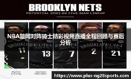 NBA篮网对阵骑士精彩视频直播全程回顾与赛后分析