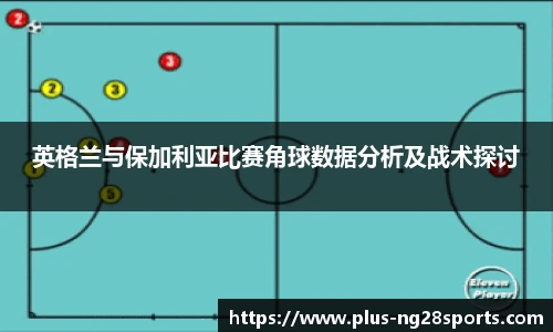 英格兰与保加利亚比赛角球数据分析及战术探讨