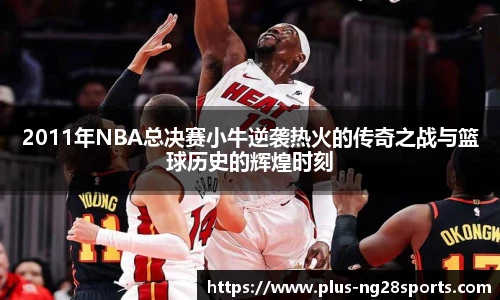 2011年NBA总决赛小牛逆袭热火的传奇之战与篮球历史的辉煌时刻