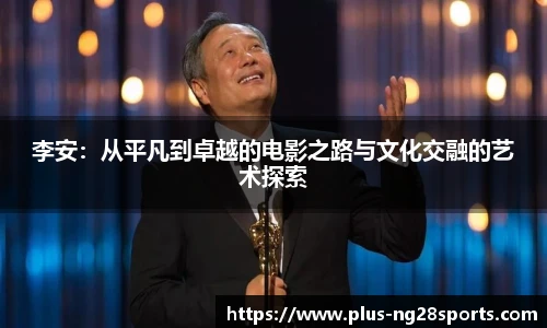 李安：从平凡到卓越的电影之路与文化交融的艺术探索