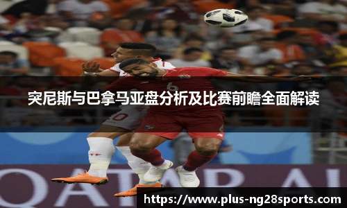 突尼斯与巴拿马亚盘分析及比赛前瞻全面解读