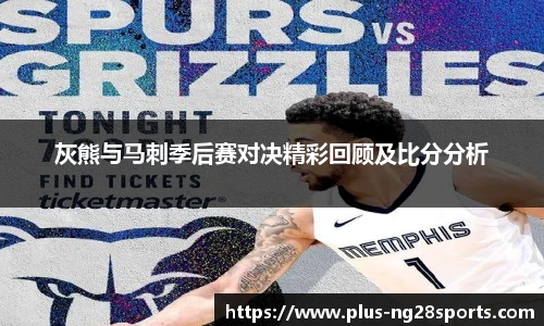灰熊与马刺季后赛对决精彩回顾及比分分析
